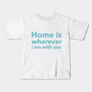 Home is Wherever I am With You Kids T-Shirt